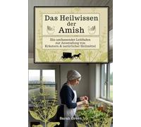 Das Heilwissen der Amish: Ein Umfassender Leitfaden zur Anwendung von Kräutern und natürlicher Heilmittel