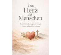 DAS HERZ DES MENSCHEN: Eine biblische Sicht auf innere Kämpfe, verwundete Seele und geistliche Erneuerung