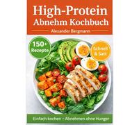 Das High-Protein Abnehm-Kochbuch - Einfach kochen, lange satt: Über 150 eiweißreiche Rezepte für schnelles Abnehmen ohne Hunger - perfekt für Schule, Uni & Alltag