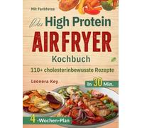 Das High Protein Airfryer Kochbuch: 110+ schnelle, cholesterinbewusste Rezepte in 30 Minuten mit 4-Wochen-Plan für eine ausgewogene Ernährung und gesundes Abnehmen