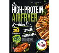 Das High-Protein Airfryer Kochbuch: 120 gesunde Heißluftfritteuse Rezepte mit Zutaten aus dem Supermarkt. Inkl. Nährwerten, Farbfotos & 28-Tage-Ernährungsplan