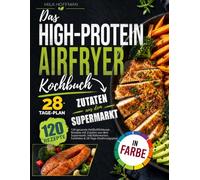 Das High-Protein Airfryer Kochbuch: 120 gesunde Heißluftfritteuse Rezepte mit Zutaten aus dem Supermarkt. Inkl. Nährwerten, Farbfotos & 28-Tage-Ernährungsplan