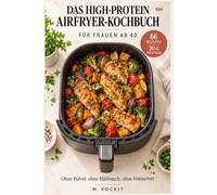 Das High-Protein Airfryer-Kochbuch für Frauen ab 40: 66 knusprige Rezepte aus dem Airfryer mit 30 g Protein - ohne Pulver, ohne Blähbauch, ohne ... die Wechseljahre. (66 Rezepte zum Verlieben)