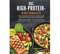 DAS HIGH-PROTEIN-KOCHBUCH FÜR VIELBESCHÄFTIGTE MENSCHEN: Alltagstaugliche Rezepte, einfache Planung und ausgewogene Mahlzeiten von morgens bends