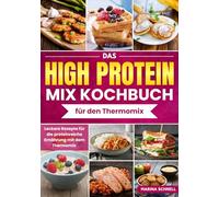 Das HIGH PROTEIN MIX-Kochbuch für den Thermomix: Leckere Rezepte für die proteinreiche Ernährung mit dem Thermomix - Eiweiß Diät Rezepte, Schlank und Fit mit Protein, High Protein Diät