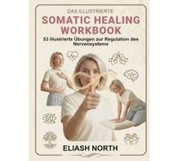 Das Illustrierte Somatic Healing Workbook: Das Praxisbuch zur Regulation des Nervensystems. 53 illustrierte Übungen gegen Stress, Trauma und ... und Soforthilfe (Nervensystem-Regulation)