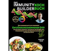 Das Immunity Builder Kochbuch:: Eine wissenschaftlich fundierte entzündungshemmende Ernährung zur Linderung von Schmerzen, Steigerung der Energie und natürlichen Wiederherstellung der Darmgesundheit
