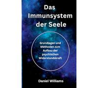 Das Immunsystem der Seele: Grundlagen und Methoden zum Aufbau der psychischen Widerstandskraft