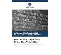 Das indo-europäische Erbe des Akkusativs: Diachronische und vergleichende Untersuchung des Griechischen und des Lateinischen