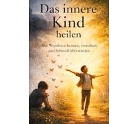 Das innere Kind heilen: Ein praxisnahes Arbeitsbuch zur emotionalen Stabilisierung, Selbstregulation und inneren Integration