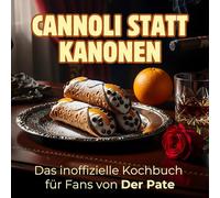 Das inoffizielle Kochbuch für Fans von Der Pate: Cannoli statt Kanonen. 40 Rezepte für jedes Kochlevel: schnell, lecker, einfach