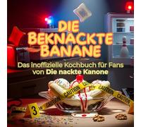 Das inoffizielle Kochbuch für Fans von Die nackte Kanone: Die beknackte Banane. 40 Rezepte für jedes Kochlevel: schnell, lecker, einfach