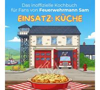Das inoffizielle Kochbuch für Fans von Feuerwehrmann Sam: Einsatz Küche. 40 Rezepte für jedes Kochlevel: schnell, lecker, einfach