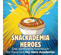 Das inoffizielle Kochbuch für Fans von My Hero Academia: Snackademia Heroes. 40 Rezepte für jedes Kochlevel: schnell, lecker, einfach