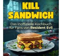 Das inoffizielle Kochbuch für Fans von Resident Evil: Kill-Sandwich. 40 Rezepte für jedes Kochlevel: schnell, lecker, einfach