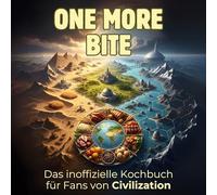 Das inoffizielle Kochbuch für Fans von Sid Meier's Civilization: One more bite. 40 Rezepte für jedes Kochlevel: schnell, lecker, einfach