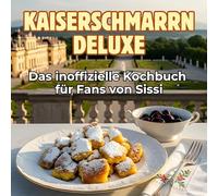 Das inoffizielle Kochbuch für Fans von Sissi: Kaiserschmarrn Deluxe. 40 Rezepte für jedes Kochlevel: schnell, lecker, einfach