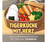 Das inoffizielle Kochbuch für Fans von Toradora!: Tiger-Küche mit Herz. 40 Rezepte für jedes Kochlevel: schnell, lecker, einfach