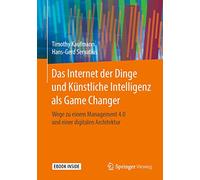 Das Internet der Dinge und Künstliche Intelligenz als Game Changer: Wege zu einem Management 4.0 und einer digitalen Architektur