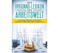 Das Irrsinns-Lexikon der Arbeitswelt: Das Wörterbuch, das jeder braucht und kein Chef lesen will