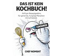 Das ist kein Kochbbuch!: Airfryer-Rezeptgedöns für genervte, hungrige Menschen mit null Geduld