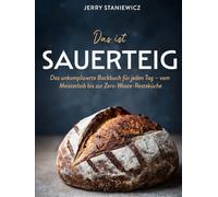 Das ist Sauerteig: Das unkomplizierte Backbuch für jeden Tag - vom Meisterlaib bis zur Zero-Waste-Resteküche