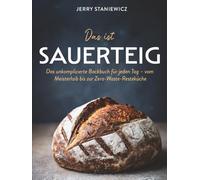 Das ist Sauerteig: Das unkomplizierte Backbuch für jeden Tag - vom Meisterlaib bis zur Zero-Waste-Resteküche