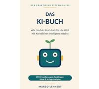 Das KI-Buch - Wie du dein Kind stark für die Welt mit Künstlicher Intelligenz machst: Der Eltern-Guide für KI: Crashkurs, ehrlicher Ausblick, ... (Der praktische Eltern-Guide)