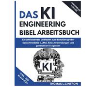 DAS KI ENGINEERING BIBEL ARBEITSBUCH: Ein umfassender Leitfaden zum Erstellen großer Sprachmodelle (LLMs), RAG-Anwendungen und generativer KI-Agenten