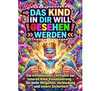 Das Kind in dir will gesehen werden: Ein einfühlsamer Leitfaden zur inneren Kind-Visualisierung - für mehr Mitgefühl, Verbindung und innere Sicherheit