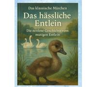 Das klassische Märchen „Das hässliche Entlein“ - Die zeitlose Geschichte vom mutigen Entlein: Eine perfekte Gutenachtgeschichte für Kinder - Das hässliche Entlein erzählt von Mut und Selbstfindung