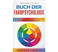 Das Kleine Buch der Farbpsychologie: Entdecke die Bedeutung der Farben und Wie sie Menschen beeinflussen