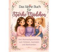 Das kleine Buch für starke Mädchen: Drei Mutmachgeschichten zum Vorlesen, Ausmalen und Starkwerden