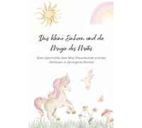 Das kleine Einhorn und die Magie des Mutes: Eine Geschichte über Mut, Freundschaft und das Vertrauen in die eigene Stimme