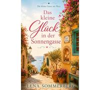 Das kleine Glück in der Sonnengasse: Band 5 der Reihe „Die kleine Gasse am Meer“
