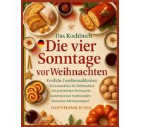 Das Kochbuch Die vier Sonntage vor Weihnachten: Festliche Familienmahlzeiten: Ein Countdown bis Weihnachten mit gemütlichen Weihnachtsbäckereien und traditionellen deutschen Adventsrezepten