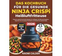 Das Kochbuch Für Die Gesunde Ninja Crispi Heißluftfritteuse: Fettarme, geschmackvolle Rezepte für Anfänger mit Nährwertangaben, Tipps für eine knusprige Konsistenz und Schritt-für-Schritt-Fotos