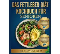 DAS KOCHBUCH FÜR SENIOREN MIT FETTLEBER-DIÄT: Eine einfache Anleitung Fettleber umkehren, chronische Müdigkeit beenden und Ihre Vitalität wiederherstellen