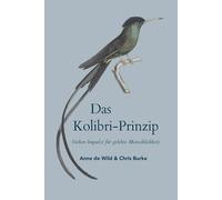 Das Kolibri Prinzip oder Erkenne wer du bist - und tue, was du kannst.: Sieben Impulse für gelebte Menschlichkeit - Was, wenn die Veränderung nicht mit Kraft beginnt - sondern mit Klarheit?