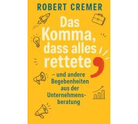 Das Komma, dass alles rettete...: ...und andere Begebenheiten aus der Unternehmensberatung