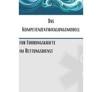 Das Kompetenzentwicklungsmodell für Führungskräfte im Rettungsdienst: Ein praxisorientierter Leitfaden für die Entwicklung von Führungskompetenzen in der präklinischen Notfallversorgung.
