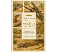 DAS KOMPLETTE ACKIE MONITOR HANDBUCH: Temperaturgradienten, Ernährungsbedürfnisse, Gehegegestaltung und tägliche Pflege für gesunde Ackie-Warane verstehen