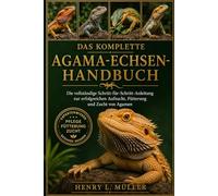 DAS KOMPLETTE AGAMA-ECHSEN-HANDBUCH: Die vollständige Schritt-für-Schritt-Anleitung zur erfolgreichen Aufzucht, Fütterung und Zucht von Agamen“