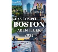 Das komplette Boston-Abenteuer 2025: Ein sorgfältig zusammengestellter Leitfaden zur Entdeckung der ikonischen Wahrzeichen, kostbaren Juwelen, lokalen ... Stadt. (Bliss Deutsches Reiseabenteuer 2025)