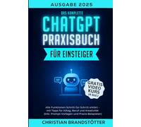 Das komplette ChatGPT-Praxisbuch für Einsteiger: Alle Funktionen Schritt für Schritt erklärt - mit Beispielen, Prompt-Vorlagen, Videokurs und Tipps für Beruf, Alltag und Kreativität