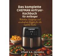 Das komplette CHEFMAN Airfryer-Kochbuch für Anfänger: Mühelose, knusprige und sündenfreie Rezepte für die tägliche Küche