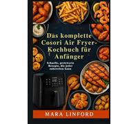 Das komplette Cosori Air Fryer-Kochbuch für Anfänger: Schnelle, preiswerte Rezepte, die jeder zubereiten kann