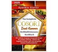 Das komplette Cosori Dual-Kammer Heißluftfritteusen-Kochbuch: 100+ einfache, knusprige und gesunde Rezepte für perfektes Airfrying - Meistere das ... Zeit und genieße köstliche Familienmahlzeiten
