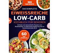 DAS KOMPLETTE EIWEISSREICHE LOW-CARB-KOCHBUCH FÜR SENIOREN: Einfache und schmackhafte Rezepte zum Muskelaufbau, zur Blutzuckerregulierung und zur Gewichtskontrolle ab 50