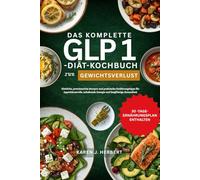 DAS KOMPLETTE GLP 1-DIÄT-KOCHBUCH ZUR GEWICHTSABNAHME: Köstliche, proteinreiche Rezepte und praktische Ernährungstipps für Appetitkontrolle, anhaltende Energie und langfristige Gesundheit